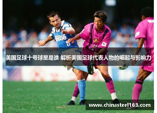 美国足球十号球星是谁 解析美国足球代表人物的崛起与影响力