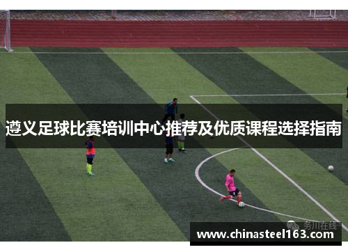 遵义足球比赛培训中心推荐及优质课程选择指南