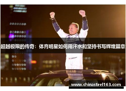 超越极限的传奇：体育明星如何用汗水和坚持书写辉煌篇章